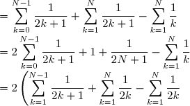 = \displaystyle \sum_{k=0}^{N-1} \displaystyle \frac{1}{2k+1} + \displaystyle \sum_{k=1}^{N} \displaystyle \frac{1}{2k+1} - \displaystyle \sum_{k=1}^{N} \displaystyle \frac{1}{k}\\ = 2\displaystyle \sum_{k=0}^{N-1} \displaystyle \frac{1}{2k+1} + 1 + \displaystyle \frac{1}{2N+1} - \displaystyle \sum_{k=1}^{N} \displaystyle \frac{1}{k}\\ = 2 \left(\displaystyle \sum_{k=1}^{N-1} \displaystyle \frac{1}{2k+1} + \displaystyle \sum_{k=1}^{N} \displaystyle \frac{1}{2k} - \displaystyle \sum_{k=1}^{N} \displaystyle \frac{1}{2k} \right) + 1 + \displaystyle \frac{1}{2N+1} - \displaystyle \sum_{k=1}^{N} \displaystyle \frac{1}{k}